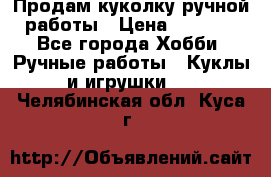 Продам куколку ручной работы › Цена ­ 1 500 - Все города Хобби. Ручные работы » Куклы и игрушки   . Челябинская обл.,Куса г.